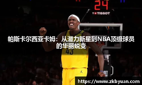 365英国帕斯卡尔西亚卡姆：从潜力新星到NBA顶级球员的华丽蜕变
